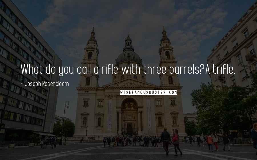 Joseph Rosenbloom Quotes: What do you call a rifle with three barrels?A trifle.