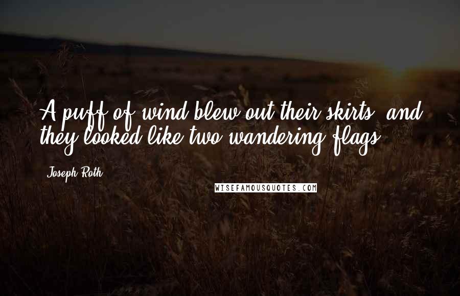 Joseph Roth Quotes: A puff of wind blew out their skirts, and they looked like two wandering flags.