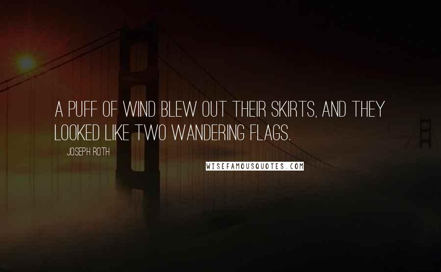 Joseph Roth Quotes: A puff of wind blew out their skirts, and they looked like two wandering flags.