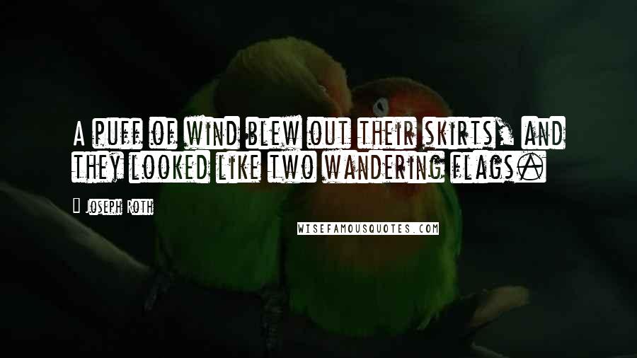 Joseph Roth Quotes: A puff of wind blew out their skirts, and they looked like two wandering flags.