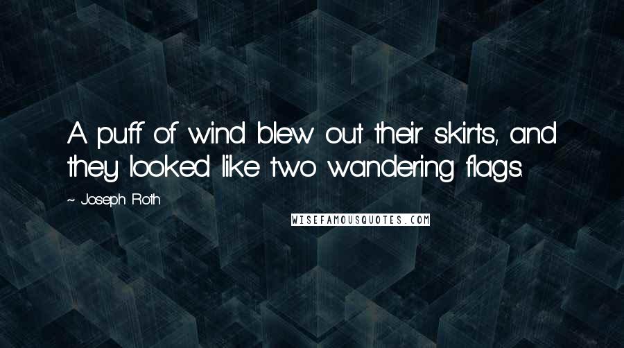 Joseph Roth Quotes: A puff of wind blew out their skirts, and they looked like two wandering flags.