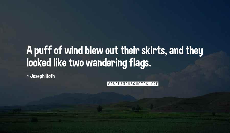 Joseph Roth Quotes: A puff of wind blew out their skirts, and they looked like two wandering flags.