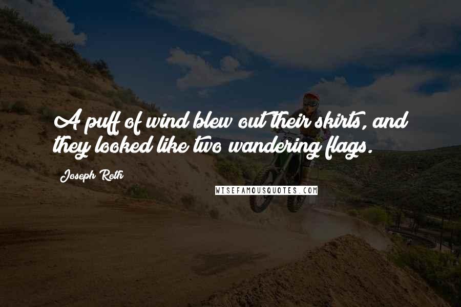 Joseph Roth Quotes: A puff of wind blew out their skirts, and they looked like two wandering flags.