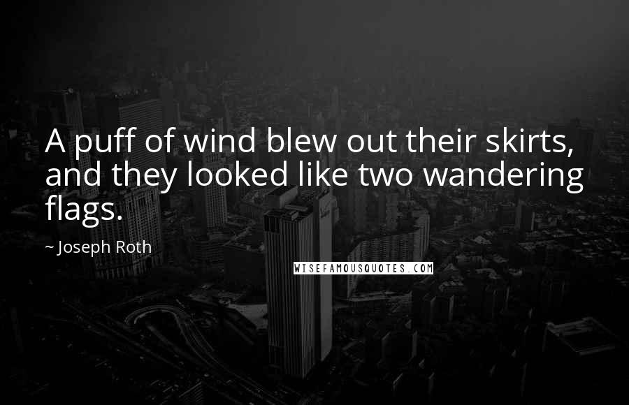 Joseph Roth Quotes: A puff of wind blew out their skirts, and they looked like two wandering flags.