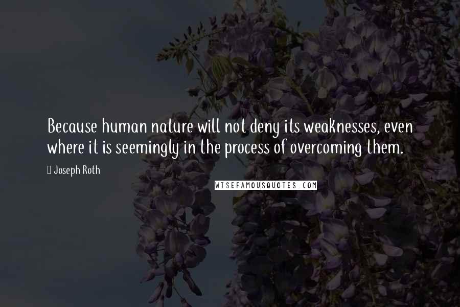 Joseph Roth Quotes: Because human nature will not deny its weaknesses, even where it is seemingly in the process of overcoming them.
