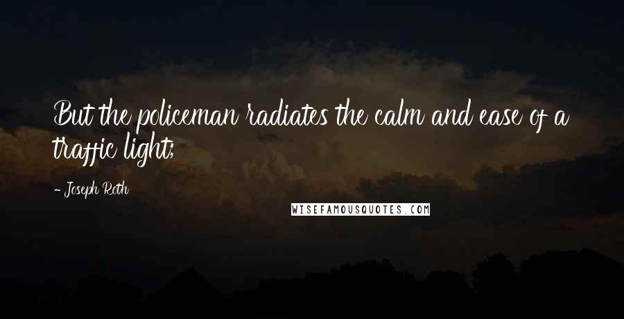 Joseph Roth Quotes: But the policeman radiates the calm and ease of a traffic light;