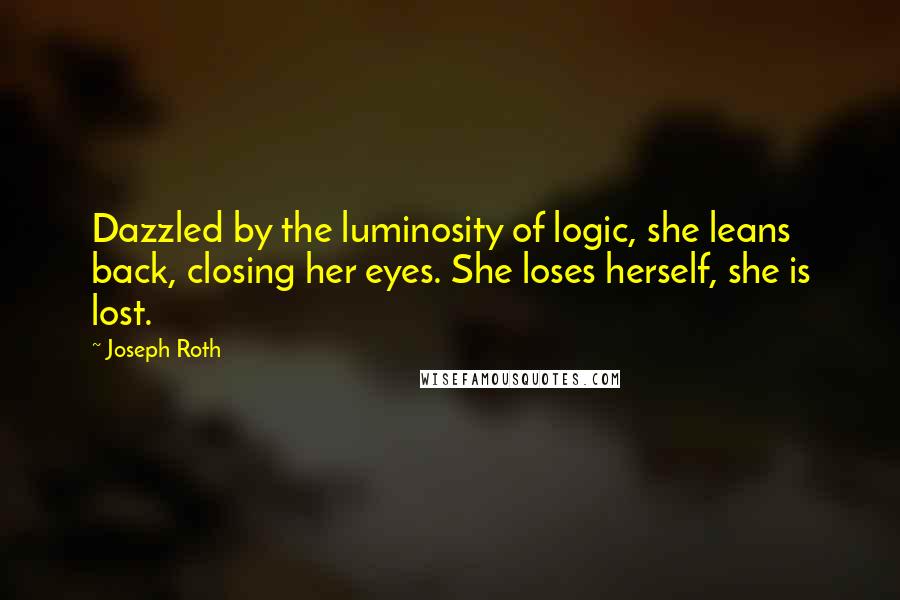 Joseph Roth Quotes: Dazzled by the luminosity of logic, she leans back, closing her eyes. She loses herself, she is lost.
