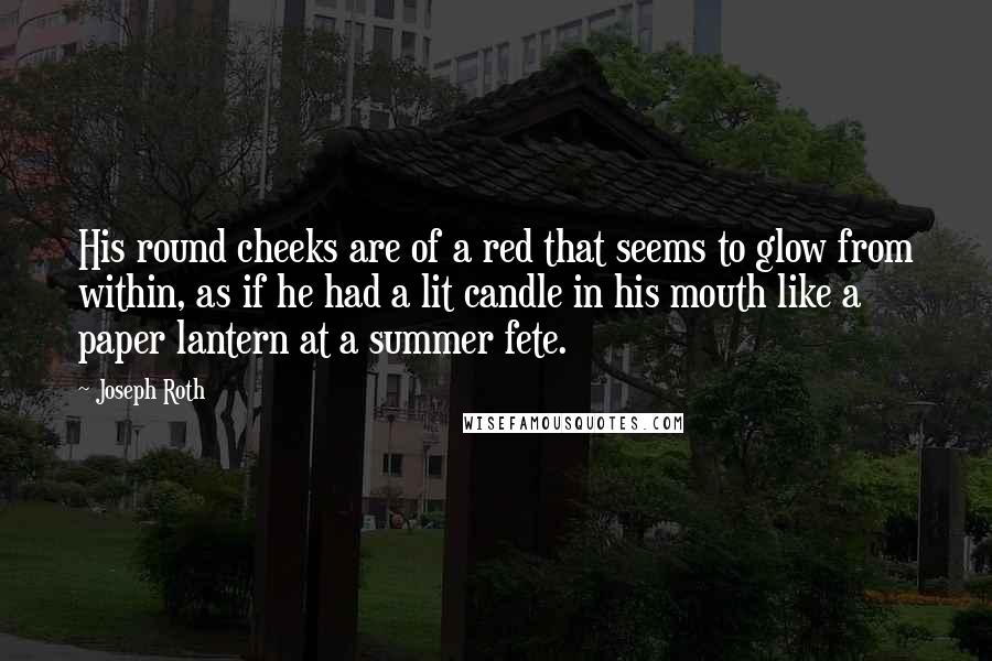 Joseph Roth Quotes: His round cheeks are of a red that seems to glow from within, as if he had a lit candle in his mouth like a paper lantern at a summer fete.