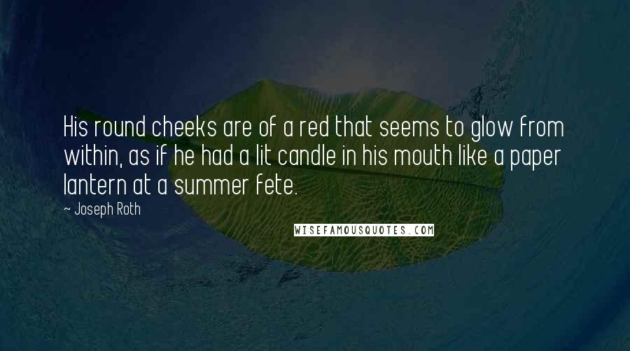 Joseph Roth Quotes: His round cheeks are of a red that seems to glow from within, as if he had a lit candle in his mouth like a paper lantern at a summer fete.