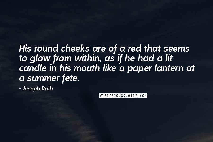 Joseph Roth Quotes: His round cheeks are of a red that seems to glow from within, as if he had a lit candle in his mouth like a paper lantern at a summer fete.