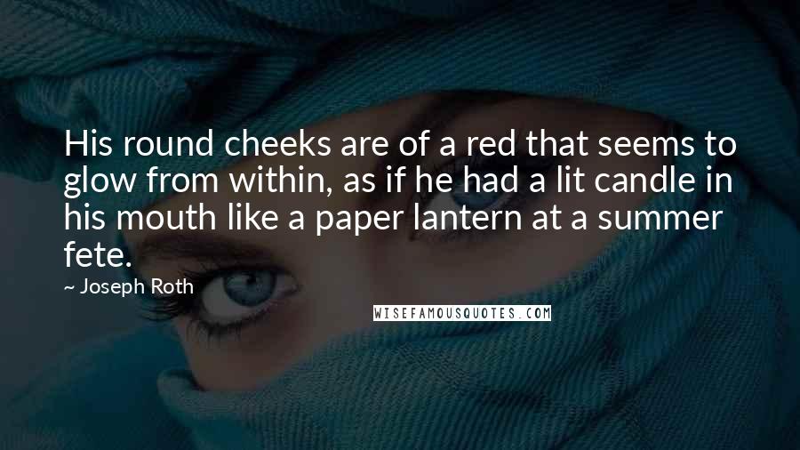 Joseph Roth Quotes: His round cheeks are of a red that seems to glow from within, as if he had a lit candle in his mouth like a paper lantern at a summer fete.