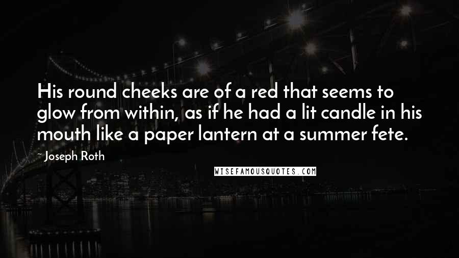 Joseph Roth Quotes: His round cheeks are of a red that seems to glow from within, as if he had a lit candle in his mouth like a paper lantern at a summer fete.