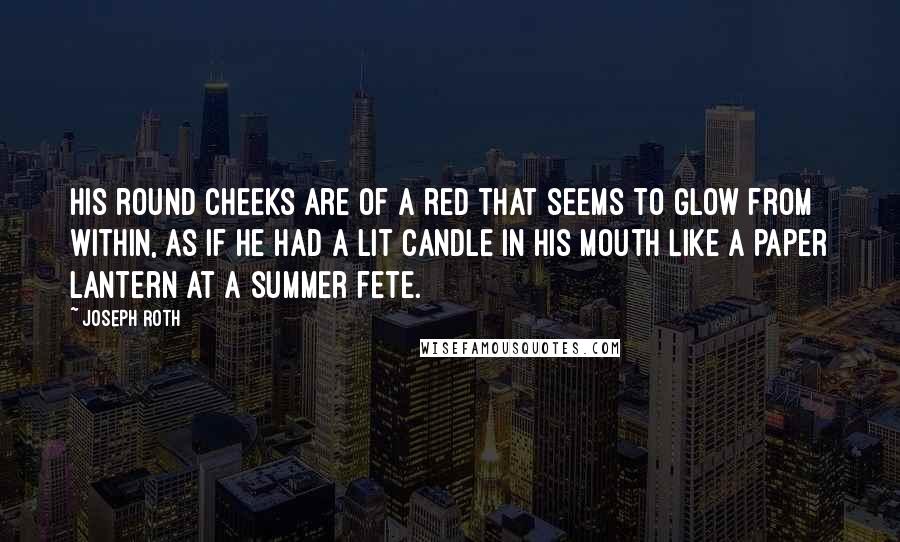 Joseph Roth Quotes: His round cheeks are of a red that seems to glow from within, as if he had a lit candle in his mouth like a paper lantern at a summer fete.