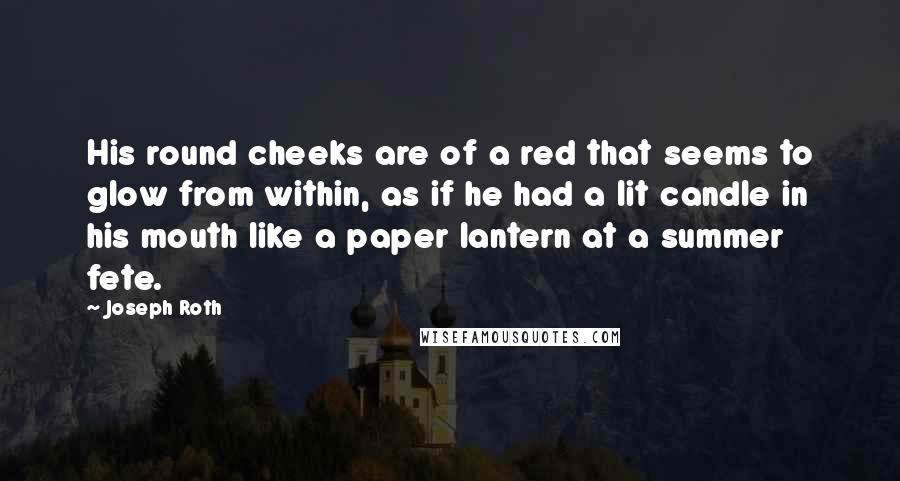 Joseph Roth Quotes: His round cheeks are of a red that seems to glow from within, as if he had a lit candle in his mouth like a paper lantern at a summer fete.