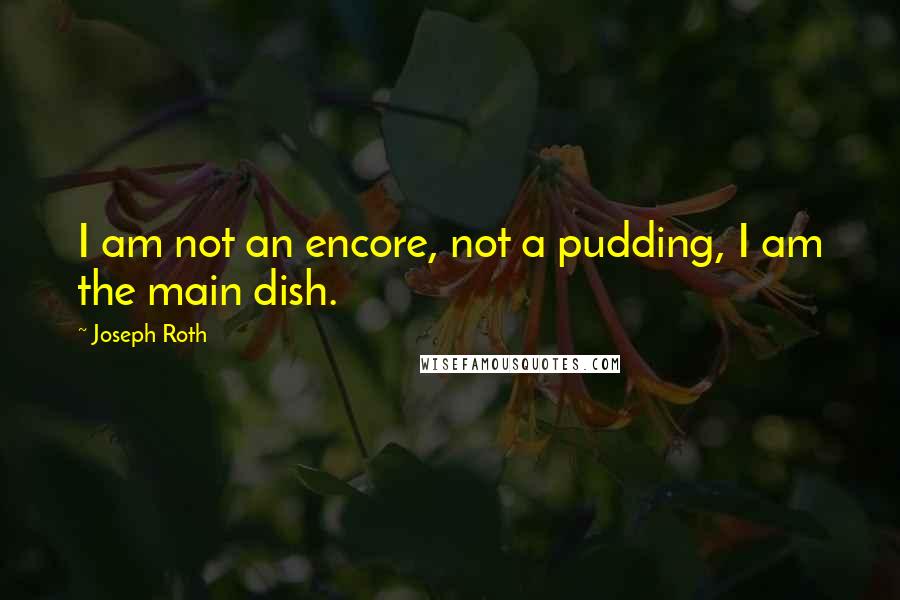 Joseph Roth Quotes: I am not an encore, not a pudding, I am the main dish.