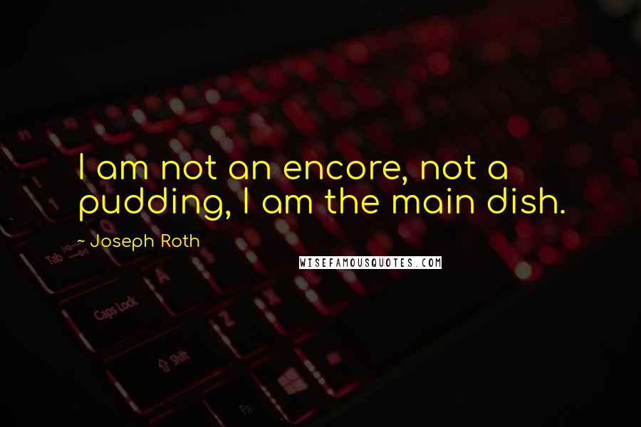 Joseph Roth Quotes: I am not an encore, not a pudding, I am the main dish.