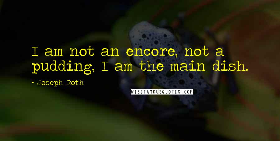 Joseph Roth Quotes: I am not an encore, not a pudding, I am the main dish.