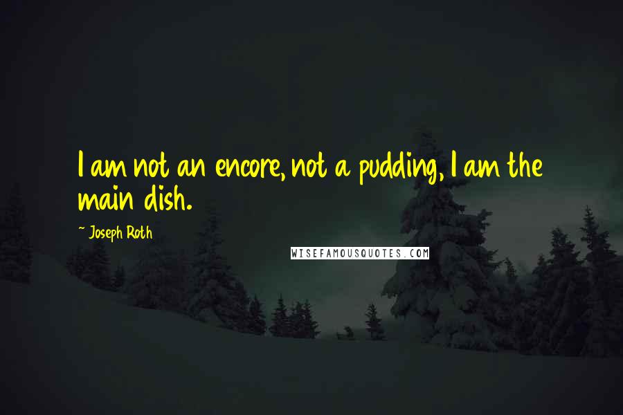 Joseph Roth Quotes: I am not an encore, not a pudding, I am the main dish.