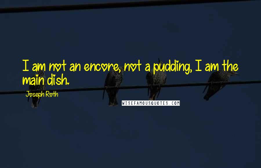 Joseph Roth Quotes: I am not an encore, not a pudding, I am the main dish.