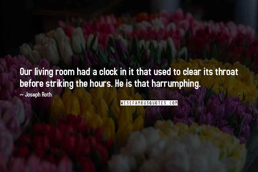 Joseph Roth Quotes: Our living room had a clock in it that used to clear its throat before striking the hours. He is that harrumphing.