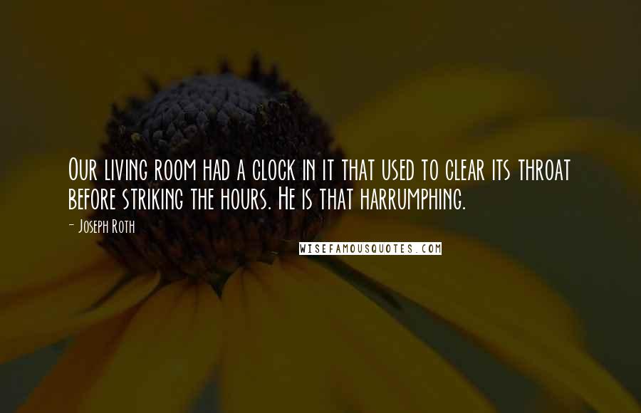 Joseph Roth Quotes: Our living room had a clock in it that used to clear its throat before striking the hours. He is that harrumphing.