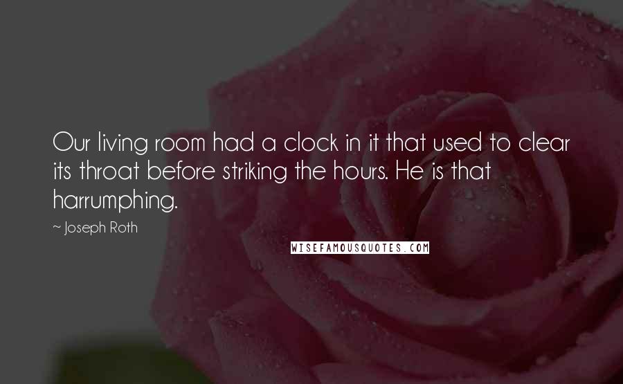 Joseph Roth Quotes: Our living room had a clock in it that used to clear its throat before striking the hours. He is that harrumphing.