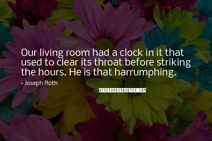 Joseph Roth Quotes: Our living room had a clock in it that used to clear its throat before striking the hours. He is that harrumphing.