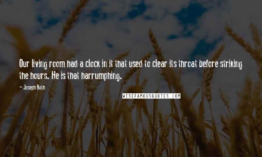 Joseph Roth Quotes: Our living room had a clock in it that used to clear its throat before striking the hours. He is that harrumphing.