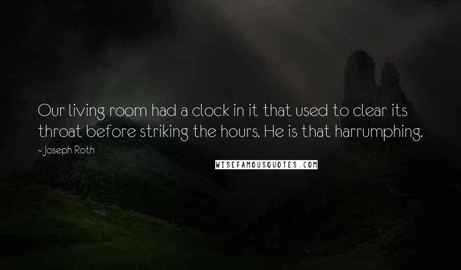 Joseph Roth Quotes: Our living room had a clock in it that used to clear its throat before striking the hours. He is that harrumphing.