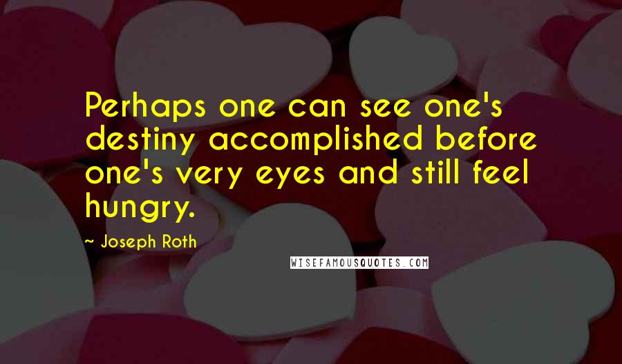 Joseph Roth Quotes: Perhaps one can see one's destiny accomplished before one's very eyes and still feel hungry.