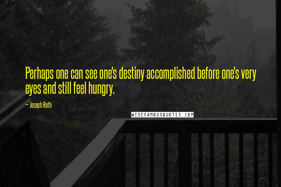 Joseph Roth Quotes: Perhaps one can see one's destiny accomplished before one's very eyes and still feel hungry.
