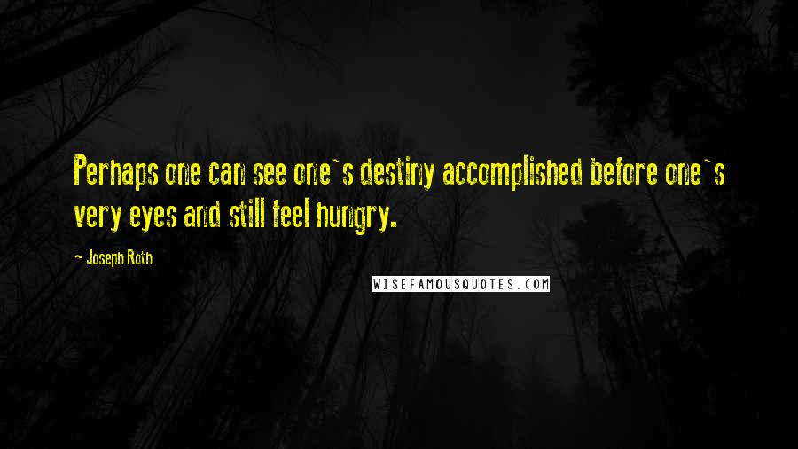 Joseph Roth Quotes: Perhaps one can see one's destiny accomplished before one's very eyes and still feel hungry.