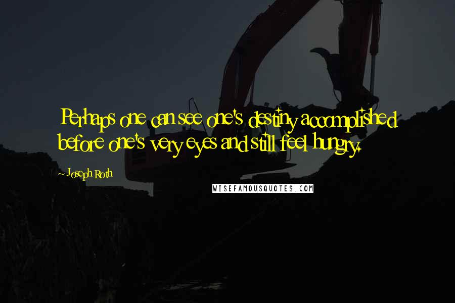 Joseph Roth Quotes: Perhaps one can see one's destiny accomplished before one's very eyes and still feel hungry.