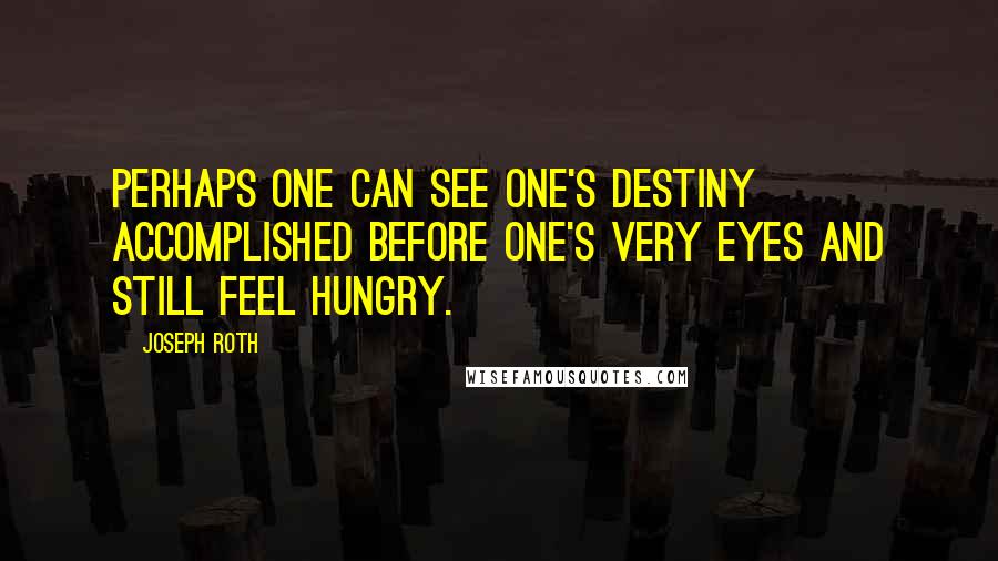 Joseph Roth Quotes: Perhaps one can see one's destiny accomplished before one's very eyes and still feel hungry.