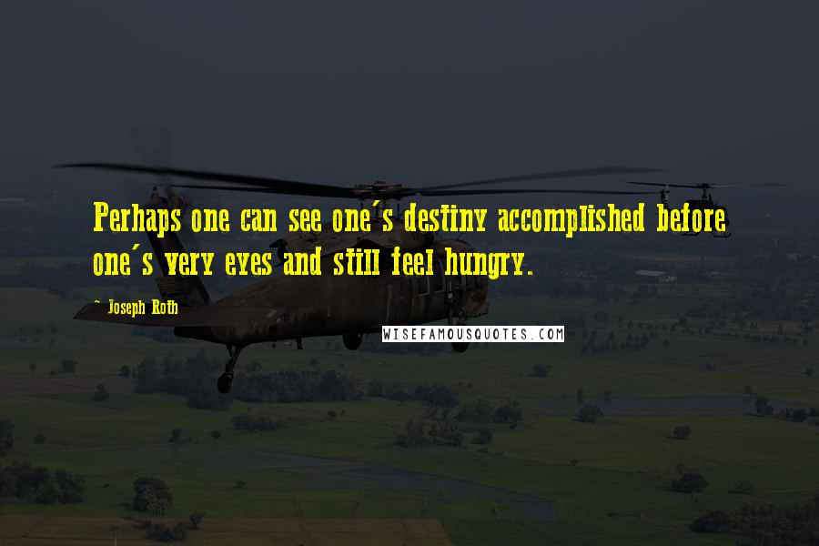 Joseph Roth Quotes: Perhaps one can see one's destiny accomplished before one's very eyes and still feel hungry.
