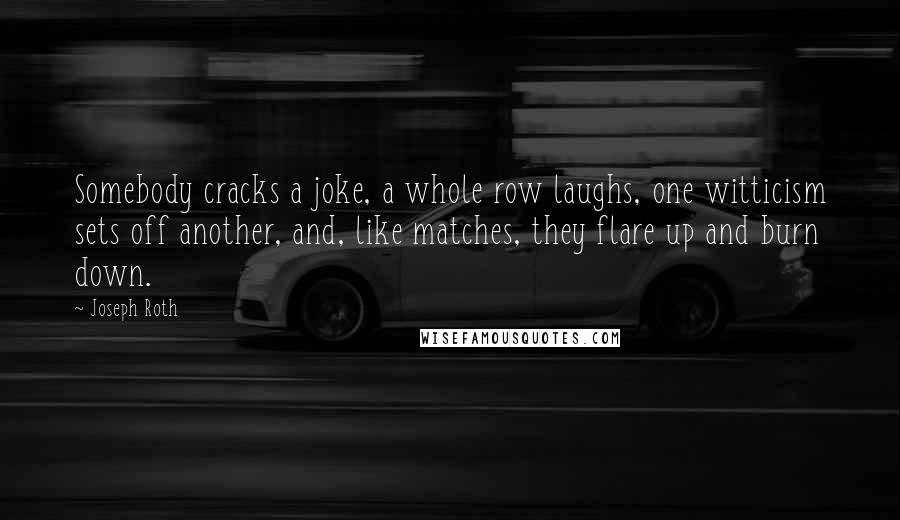 Joseph Roth Quotes: Somebody cracks a joke, a whole row laughs, one witticism sets off another, and, like matches, they flare up and burn down.