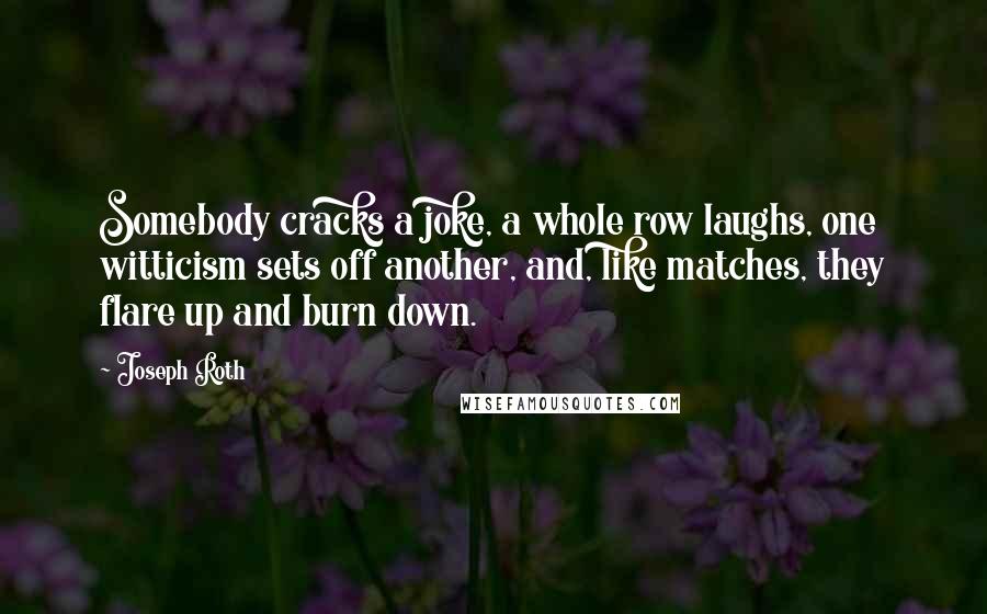Joseph Roth Quotes: Somebody cracks a joke, a whole row laughs, one witticism sets off another, and, like matches, they flare up and burn down.