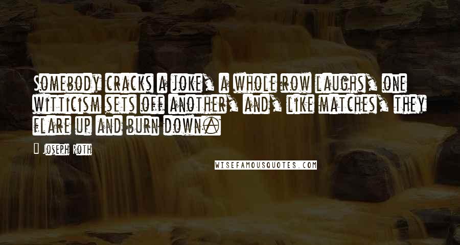 Joseph Roth Quotes: Somebody cracks a joke, a whole row laughs, one witticism sets off another, and, like matches, they flare up and burn down.