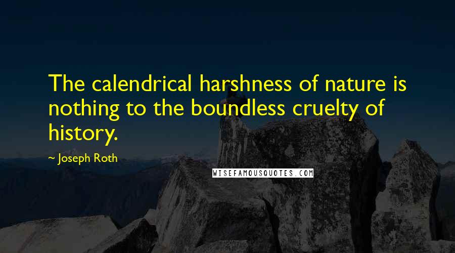 Joseph Roth Quotes: The calendrical harshness of nature is nothing to the boundless cruelty of history.