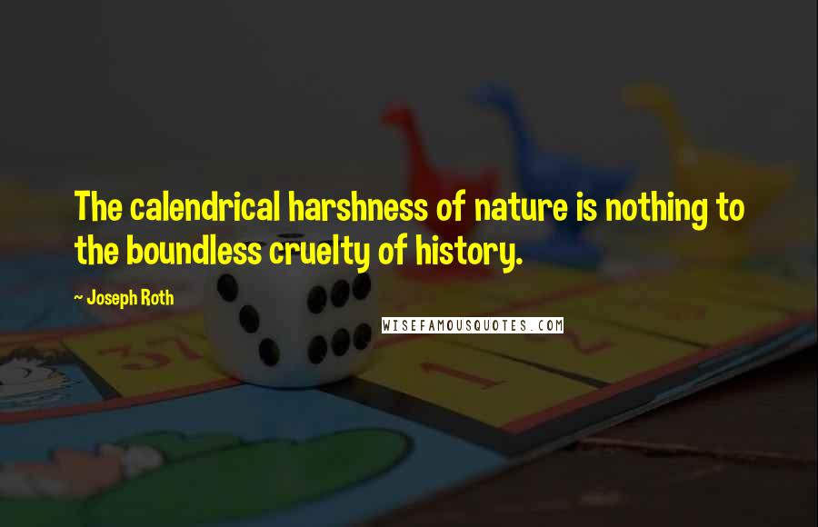 Joseph Roth Quotes: The calendrical harshness of nature is nothing to the boundless cruelty of history.