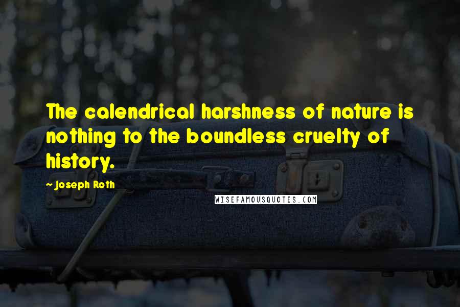 Joseph Roth Quotes: The calendrical harshness of nature is nothing to the boundless cruelty of history.