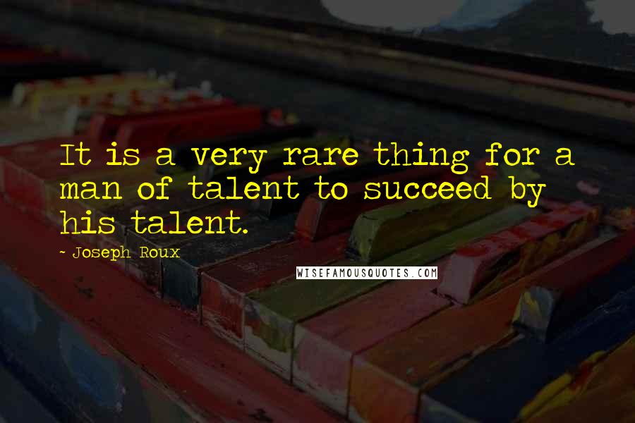 Joseph Roux Quotes: It is a very rare thing for a man of talent to succeed by his talent.