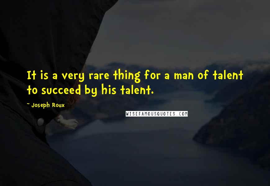 Joseph Roux Quotes: It is a very rare thing for a man of talent to succeed by his talent.