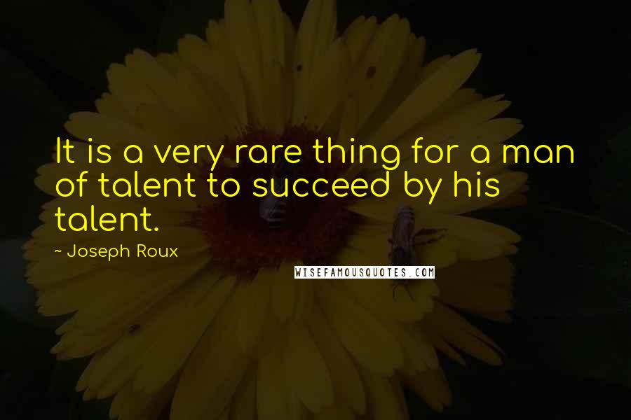 Joseph Roux Quotes: It is a very rare thing for a man of talent to succeed by his talent.