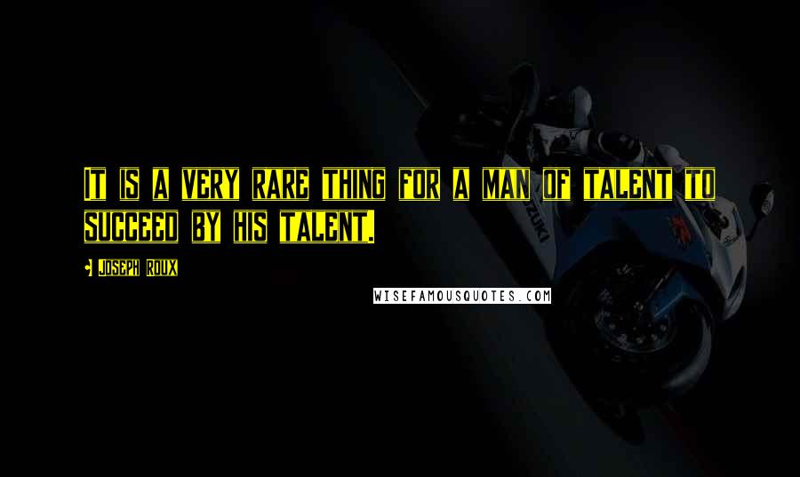 Joseph Roux Quotes: It is a very rare thing for a man of talent to succeed by his talent.