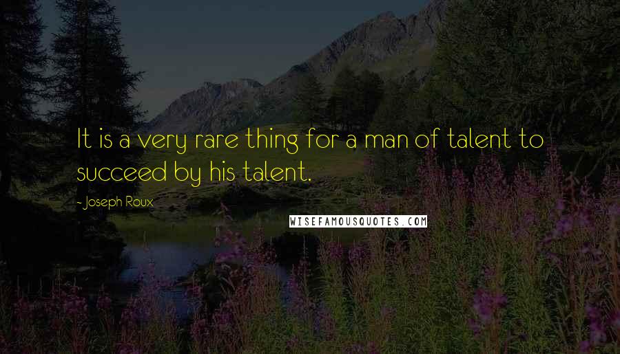 Joseph Roux Quotes: It is a very rare thing for a man of talent to succeed by his talent.