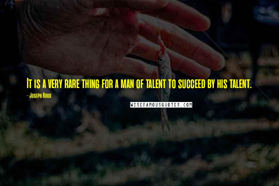 Joseph Roux Quotes: It is a very rare thing for a man of talent to succeed by his talent.