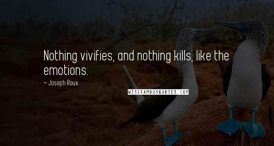 Joseph Roux Quotes: Nothing vivifies, and nothing kills, like the emotions.