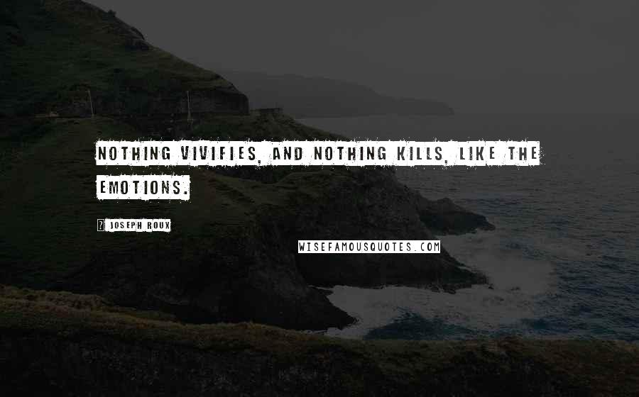 Joseph Roux Quotes: Nothing vivifies, and nothing kills, like the emotions.