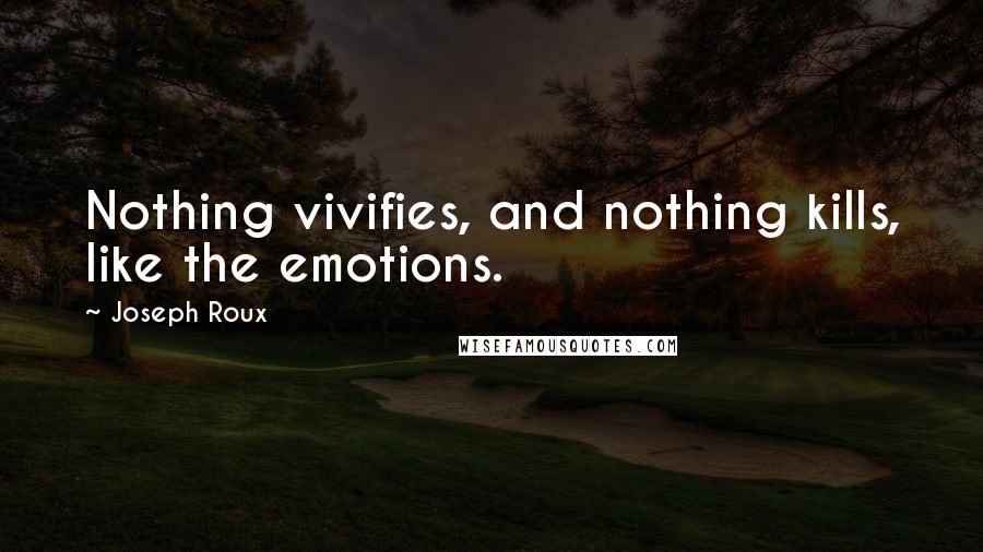 Joseph Roux Quotes: Nothing vivifies, and nothing kills, like the emotions.